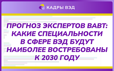 Прогноз экспертов ВАВТ: наиболее востребованные профили подготовки и специальности в сфере ВЭД к 2030 году