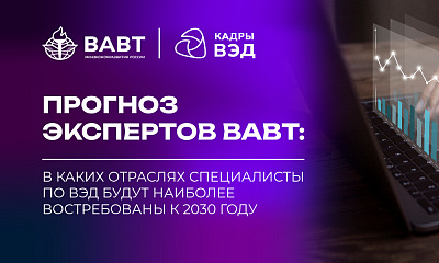 Прогноз экспертов ВАВТ: в каких отраслях специалисты по ВЭД будут наиболее востребованы к 2030 году