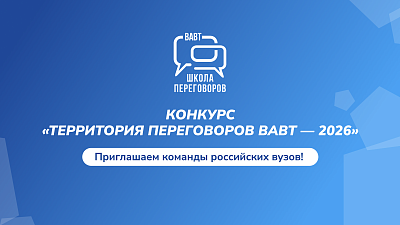 Школа переговоров ВАВТ приглашает принять участие во Всероссийском конкурсе по переговорам «Территория переговоров ВАВТ 2026»